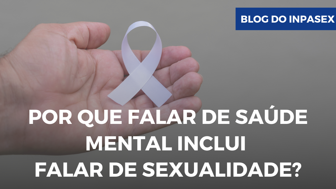 Por que falar de sade mental inclui falar de sexualidade?